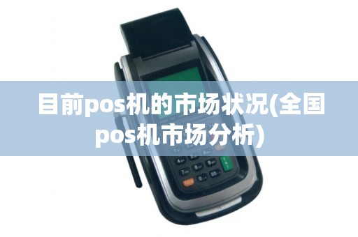 目前pos机的市场状况(全国pos机市场分析)