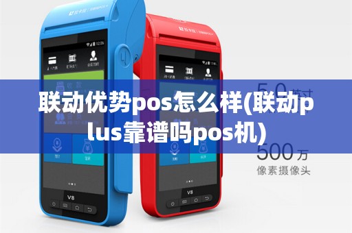 联动优势pos怎么样(联动plus靠谱吗pos机) 联动优势pos怎么样(联动plus靠谱吗pos机)