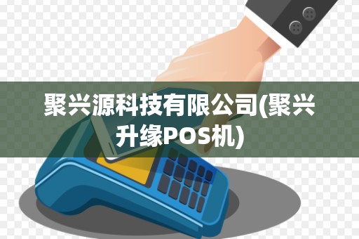 聚兴源科技有限公司(聚兴升缘POS机) 聚兴源科技有限公司(聚兴升缘POS机)
