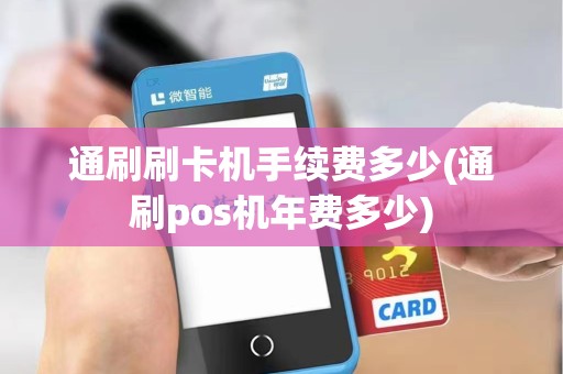 通刷刷卡机手续费多少(通刷pos机年费多少) 通刷刷卡机手续费多少(通刷pos机年费多少)