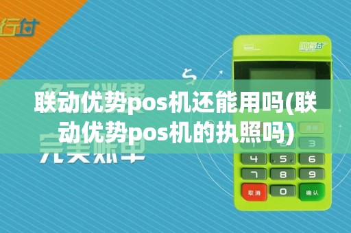 联动优势pos机还能用吗(联动优势pos机的执照吗) 联动优势pos机还能用吗(联动优势pos机的执照吗)