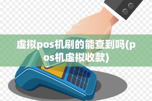 虚拟pos机刷的能查到吗(pos机虚拟收款) 虚拟pos机刷的能查到吗(pos机虚拟收款)