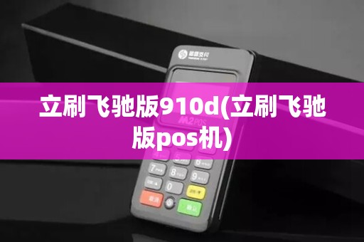 立刷飞驰版910d(立刷飞驰版pos机)