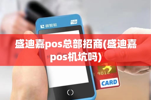 盛迪嘉pos总部招商(盛迪嘉pos机坑吗) 盛迪嘉pos总部招商(盛迪嘉pos机坑吗)