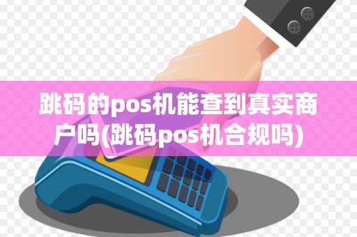 跳码的pos机能查到真实商户吗(跳码pos机合规吗)