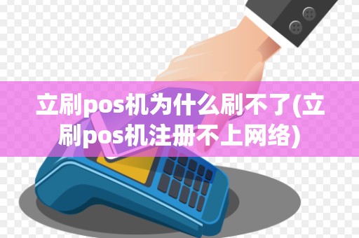 立刷pos机为什么刷不了(立刷pos机注册不上网络) 立刷pos机为什么刷不了(立刷pos机注册不上网络)