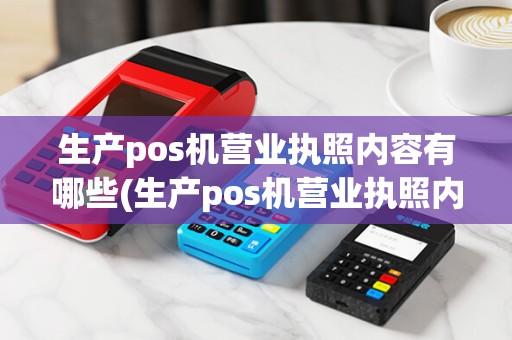 生产pos机营业执照内容有哪些(生产pos机营业执照内容)