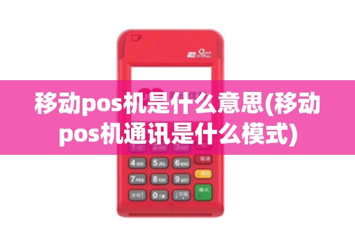 移动pos机是什么意思(移动pos机通讯是什么模式)