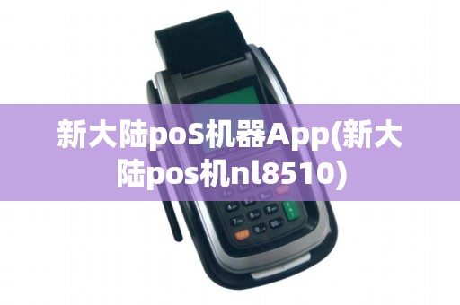 新大陆poS机器App(新大陆pos机nl8510)
