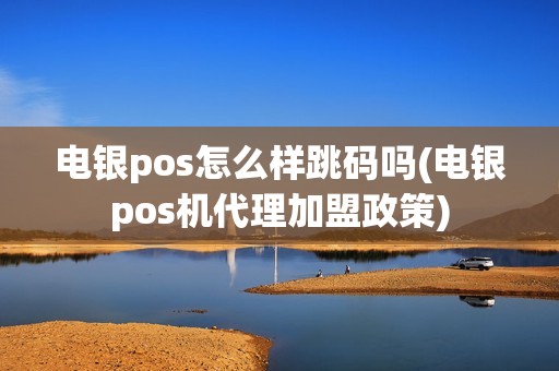 电银pos怎么样跳码吗(电银pos机代理加盟政策) 电银pos怎么样跳码吗(电银pos机代理加盟政策)