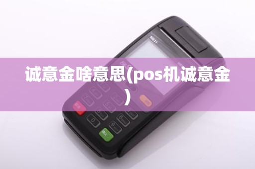 诚意金啥意思(pos机诚意金) 诚意金啥意思(pos机诚意金)