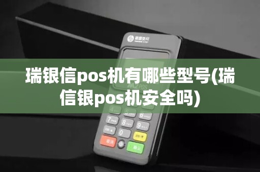 瑞银信pos机有哪些型号(瑞信银pos机安全吗)
