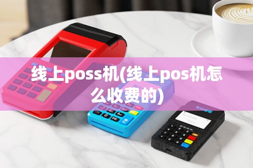 线上poss机(线上pos机怎么收费的)