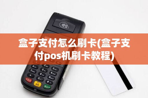 盒子支付怎么刷卡(盒子支付pos机刷卡教程)