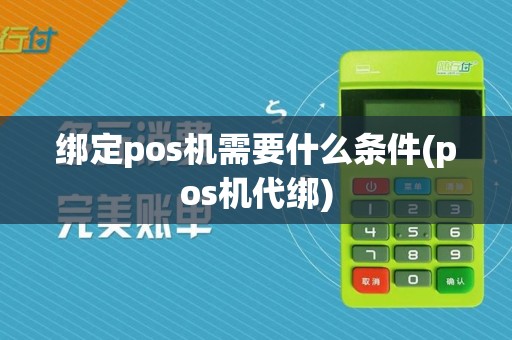 绑定pos机需要什么条件(pos机代绑)