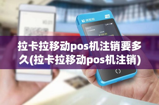 拉卡拉移动pos机注销要多久(拉卡拉移动pos机注销)