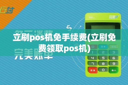 立刷pos机免手续费(立刷免费领取pos机)