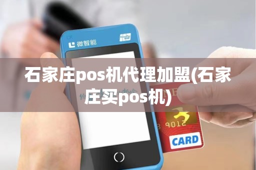石家庄pos机代理加盟(石家庄买pos机)