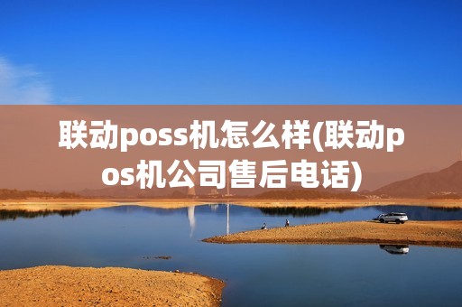 联动poss机怎么样(联动pos机公司售后电话)