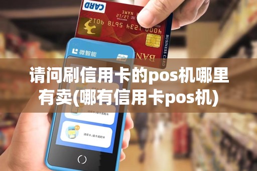 请问刷信用卡的pos机哪里有卖(哪有信用卡pos机)