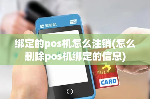 绑定的pos机怎么注销(怎么删除pos机绑定的信息)