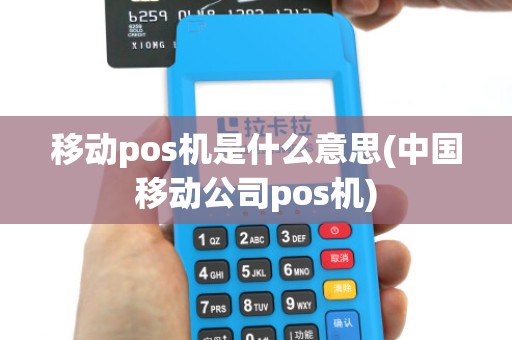 移动pos机是什么意思(中国移动公司pos机)