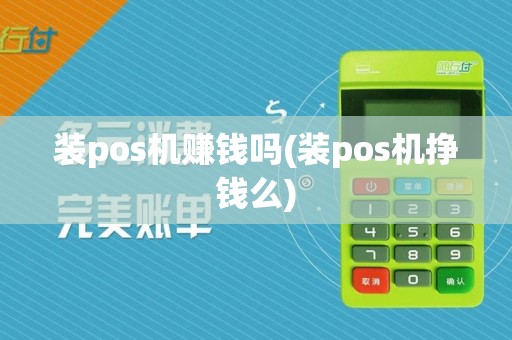 装pos机赚钱吗(装pos机挣钱么)