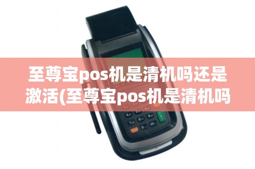 至尊宝pos机是清机吗还是激活(至尊宝pos机是清机吗)