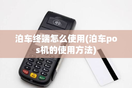 泊车终端怎么使用(泊车pos机的使用方法)