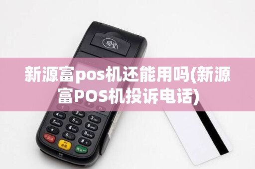 新源富pos机还能用吗(新源富POS机投诉电话)