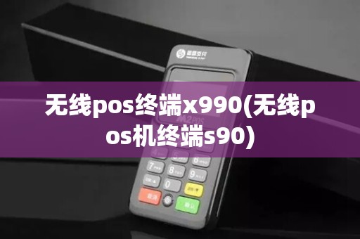 无线pos终端x990(无线pos机终端s90)
