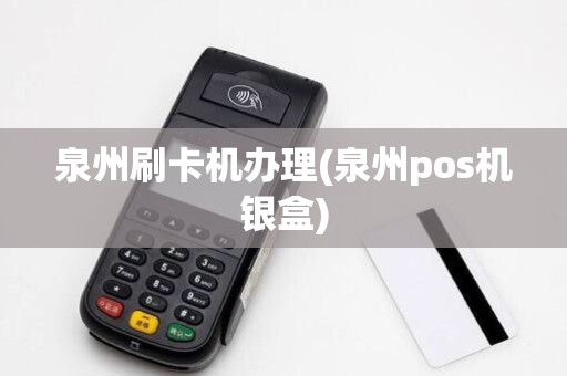 泉州刷卡机办理(泉州pos机银盒)