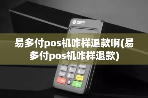 易多付pos机咋样退款啊(易多付pos机咋样退款)