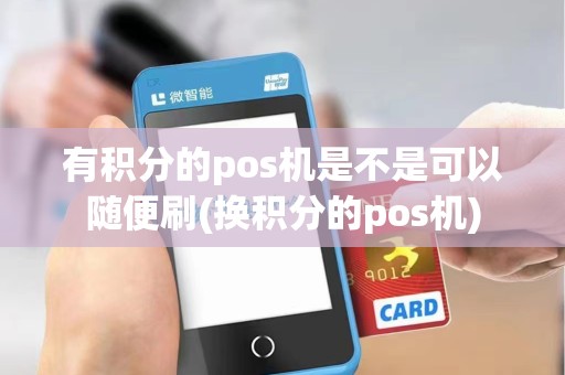 有积分的pos机是不是可以随便刷(换积分的pos机)