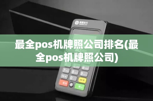 最全pos机牌照公司排名(最全pos机牌照公司)