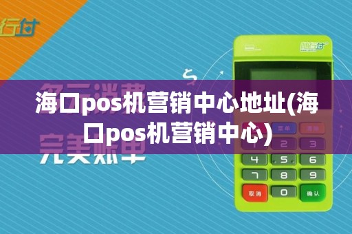海口pos机营销中心地址(海口pos机营销中心)