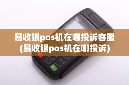 易收银pos机在哪投诉客服(易收银pos机在哪投诉)