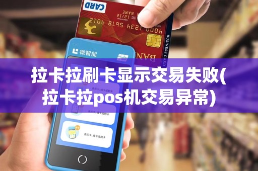 拉卡拉刷卡显示交易失败(拉卡拉pos机交易异常)