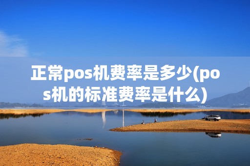 正常pos机费率是多少(pos机的标准费率是什么)