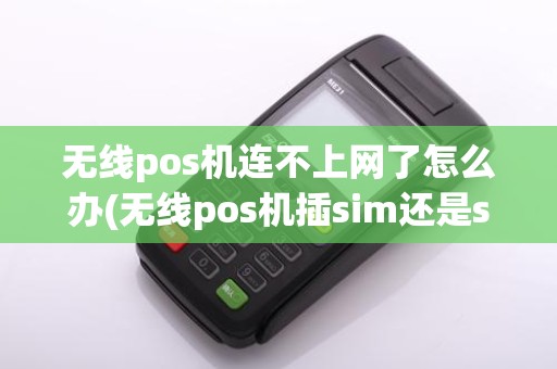 无线pos机连不上网了怎么办(无线pos机插sim还是sam)