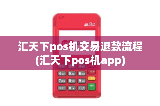 汇天下pos机交易退款流程(汇天下pos机app)