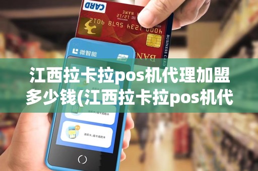江西拉卡拉pos机代理加盟多少钱(江西拉卡拉pos机代理加盟)