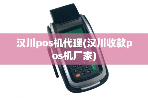 汉川pos机代理(汉川收款pos机厂家)