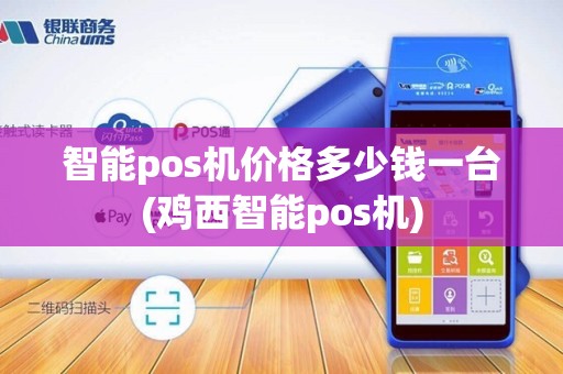 智能pos机价格多少钱一台(鸡西智能pos机)