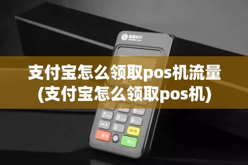 支付宝怎么领取pos机流量(支付宝怎么领取pos机)