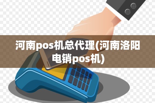 河南pos机总代理(河南洛阳电销pos机)