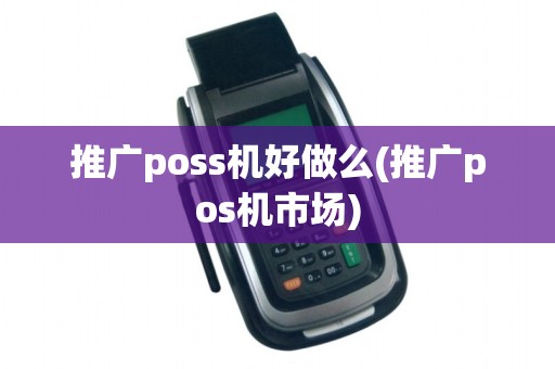 推广poss机好做么(推广pos机市场)