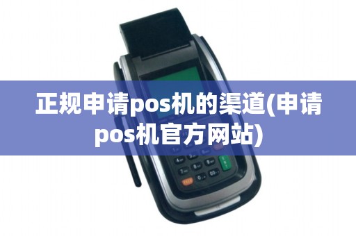 正规申请pos机的渠道(申请pos机官方网站)