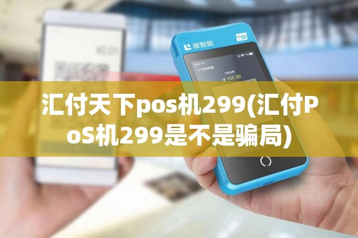 汇付天下pos机299(汇付PoS机299是不是骗局)