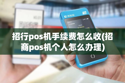 招行pos机手续费怎么收(招商pos机个人怎么办理)